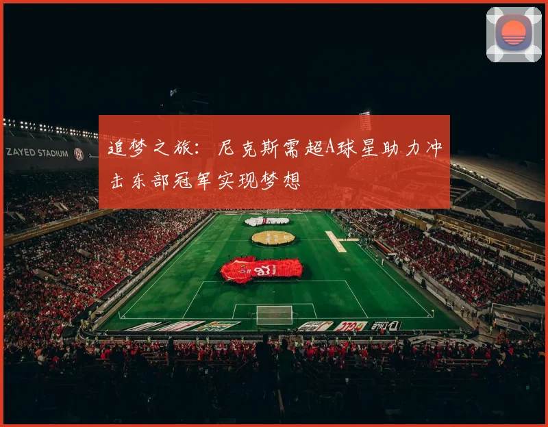 追梦之旅：尼克斯需超A球星助力冲击东部冠军实现梦想