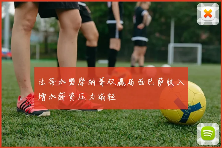 法蒂加盟摩纳哥双赢局面巴萨收入增加薪资压力减轻