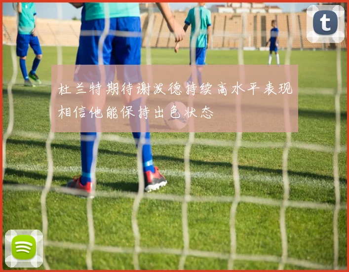 杜兰特期待谢泼德持续高水平表现相信他能保持出色状态