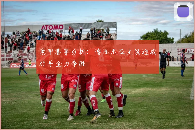 意甲赛事分析：博洛尼亚主场迎战对手全力争胜
