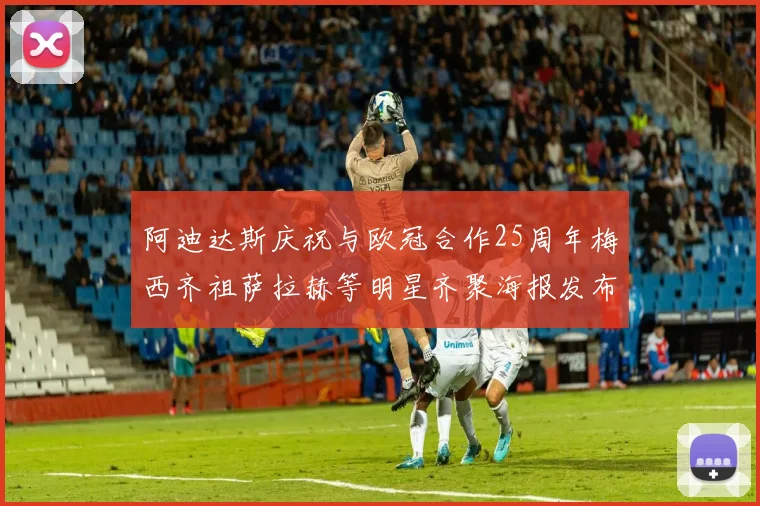 阿迪达斯庆祝与欧冠合作25周年梅西齐祖萨拉赫等明星齐聚海报发布