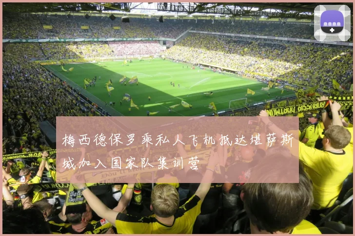 梅西德保罗乘私人飞机抵达堪萨斯城加入国家队集训营
