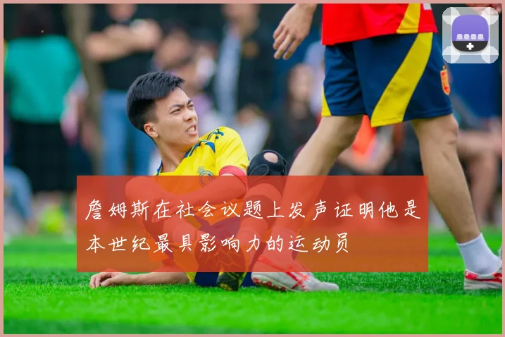 詹姆斯在社会议题上发声证明他是本世纪最具影响力的运动员