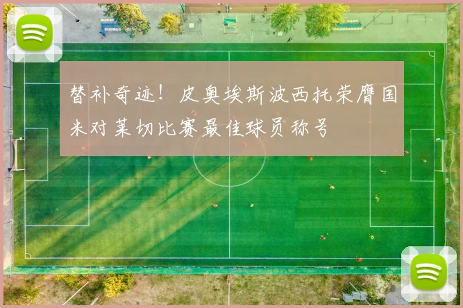 替补奇迹！皮奥埃斯波西托荣膺国米对莱切比赛最佳球员称号
