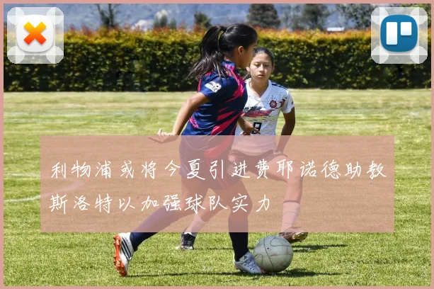 利物浦或将今夏引进费耶诺德助教斯洛特以加强球队实力