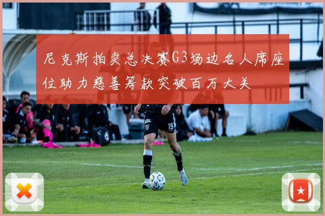 尼克斯拍卖总决赛G3场边名人席座位助力慈善筹款突破百万大关