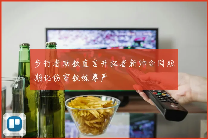 步行者助教直言开拓者新帅合同短期化伤害教练尊严
